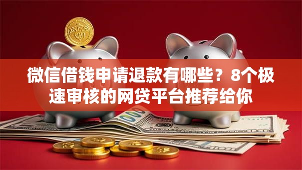 微信借钱申请退款有哪些？8个极速审核的网贷平台推荐给你