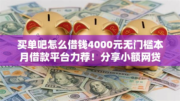 买单吧怎么借钱4000元无门槛本月借款平台力荐！分享小额网贷口子4000元无门槛借款