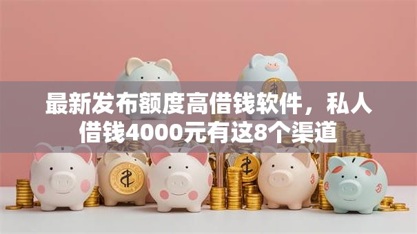 最新发布额度高借钱软件，私人借钱4000元有这8个渠道