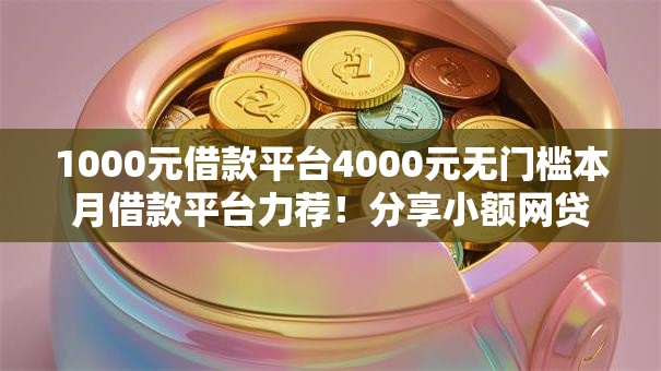 1000元借款平台4000元无门槛本月借款平台力荐！分享小额网贷口子4000元无门槛借款