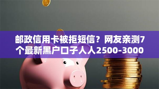 邮政信用卡被拒短信？网友亲测7个最新黑户口子人人2500-3000盘点