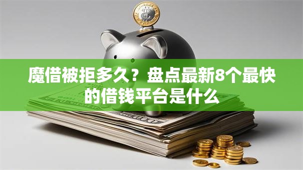 魔借被拒多久？盘点最新8个最快的借钱平台是什么