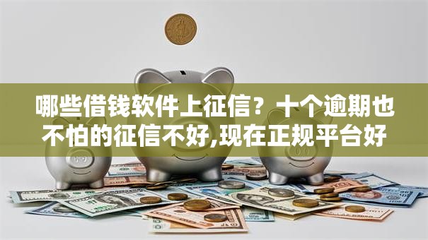 哪些借钱软件上征信？十个逾期也不怕的征信不好,现在正规平台好下款