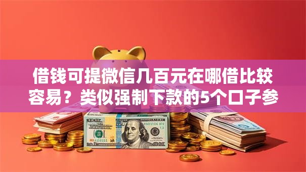 借钱可提微信几百元在哪借比较容易？类似强制下款的5个口子参考