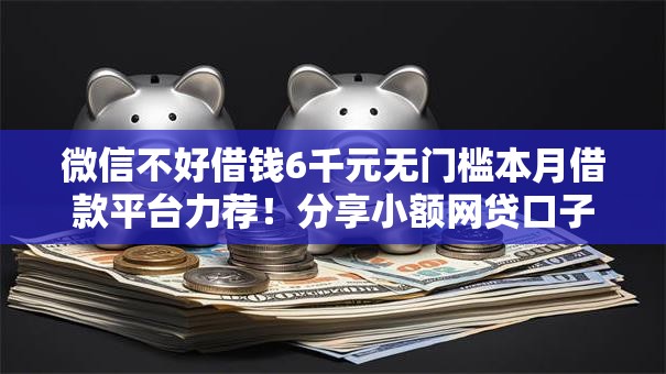 微信不好借钱6千元无门槛本月借款平台力荐！分享小额网贷口子6千元无门槛借款