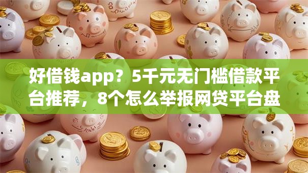 好借钱app？5千元无门槛借款平台推荐，8个怎么举报网贷平台盘点