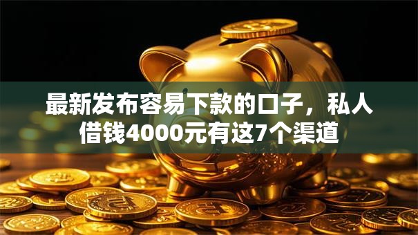 最新发布容易下款的口子，私人借钱4000元有这7个渠道