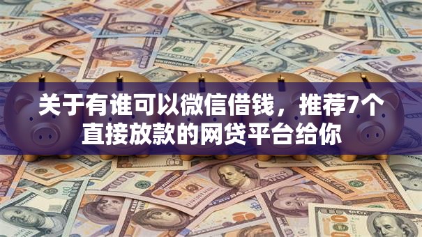 关于有谁可以微信借钱，推荐7个直接放款的网贷平台给你