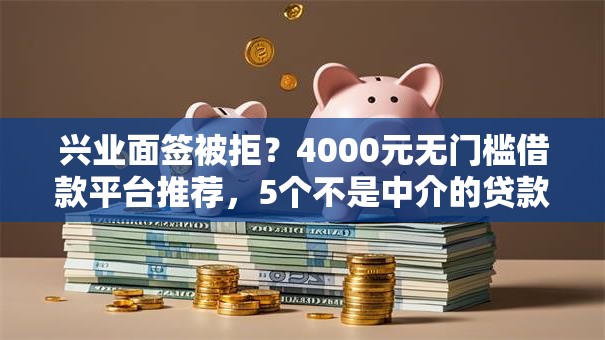 兴业面签被拒？4000元无门槛借款平台推荐，5个不是中介的贷款平台盘点