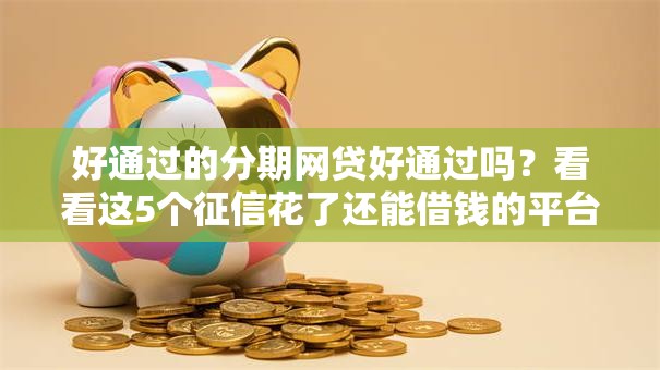 好通过的分期网贷好通过吗？看看这5个征信花了还能借钱的平台怎么样