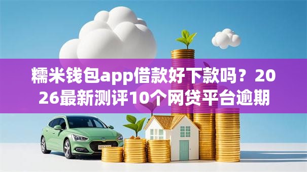 糯米钱包app借款好下款吗？2026最新测评10个网贷平台逾期