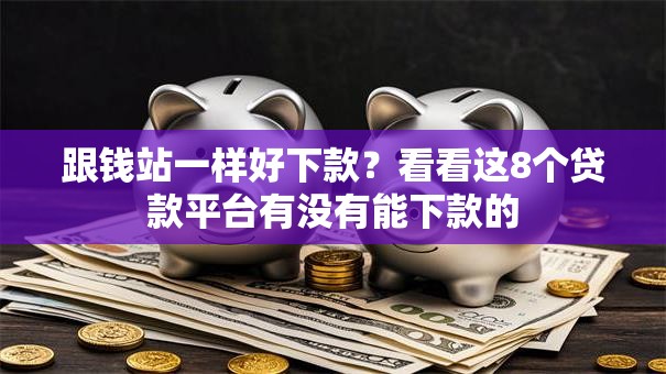 跟钱站一样好下款？看看这8个贷款平台有没有能下款的