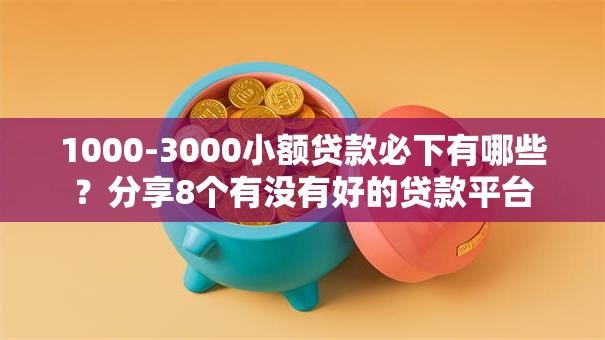 1000-3000小额贷款必下有哪些?分享8个有没有好的贷款平台 1000-3000小额贷款必下有哪些?分享8个有没有好的贷款平台