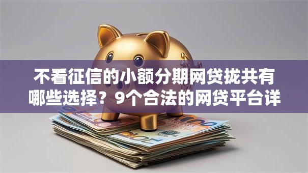 不看征信的小额分期网贷拢共有哪些选择？9个合法的网贷平台详解
