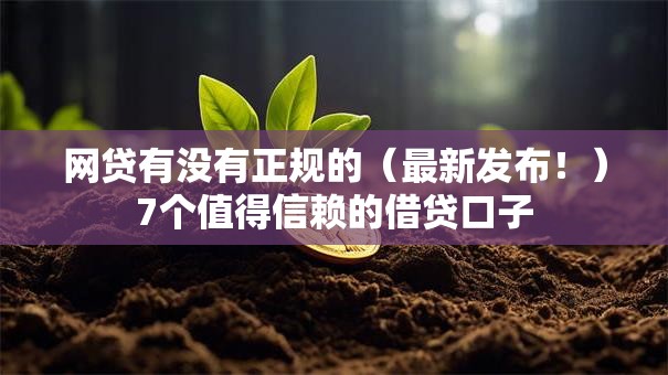 网贷有没有正规的(最新发布!)7个值得信赖的借贷口子 网贷有没有正规的(最新发布!)7个值得信赖的借贷口子
