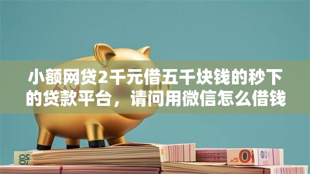 小额网贷2千元借五千块钱的秒下的贷款平台,请问用微信怎么借钱能的6个平台介绍 小额网贷2千元借五千块钱的秒下的贷款平台,请问用微信怎么借钱能的6个平台介绍