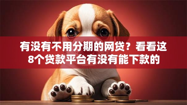 有没有不用分期的网贷？看看这8个贷款平台有没有能下款的