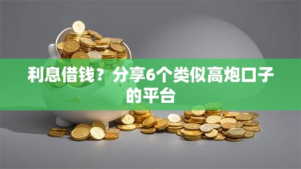利息借钱?分享6个类似高炮口子的平台 利息借钱?分享6个类似高炮口子的平台