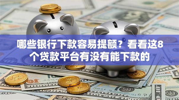 哪些银行下款容易提额？看看这8个贷款平台有没有能下款的