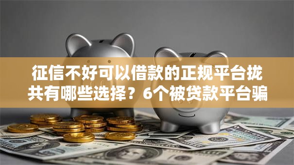 征信不好可以借款的正规平台拢共有哪些选择？6个被贷款平台骗了怎么办详解