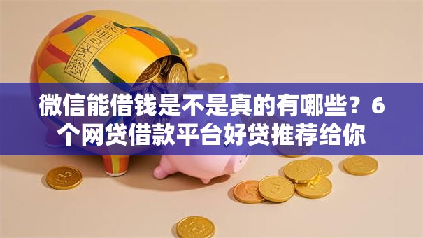 微信能借钱是不是真的有哪些？6个网贷借款平台好贷推荐给你