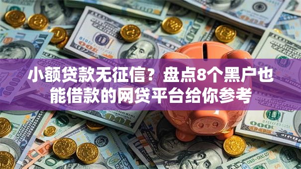 小额贷款无征信？盘点8个黑户也能借款的网贷平台给你参考