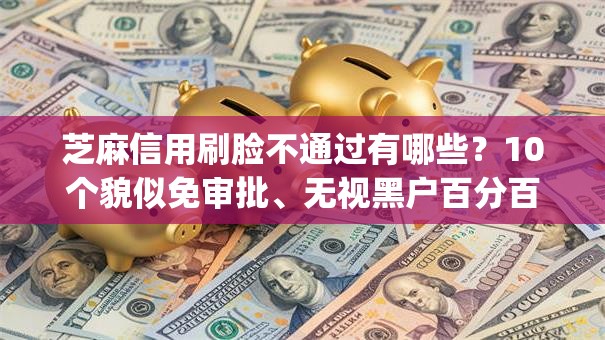 芝麻信用刷脸不通过有哪些?10个貌似免审批、无视黑户百分百下款app合集 芝麻信用刷脸不通过有哪些?10个貌似免审批、无视黑户百分百下款app合集