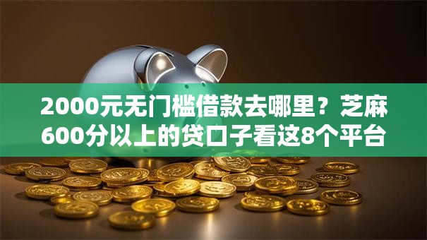2000元无门槛借款去哪里?芝麻600分以上的贷口子看这8个平台 2000元无门槛借款去哪里?芝麻600分以上的贷口子看这8个平台