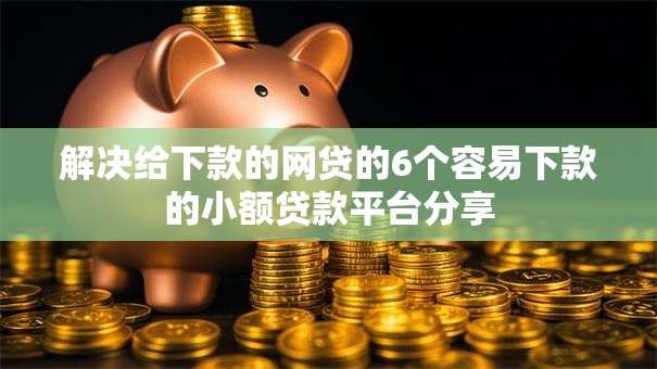 解决给下款的网贷的6个容易下款的小额贷款平台分享