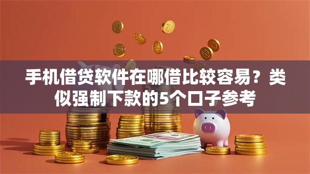 手机借贷软件在哪借比较容易？类似强制下款的5个口子参考