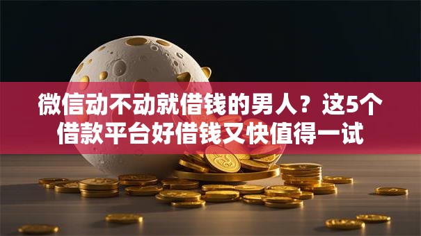 微信动不动就借钱的男人?这5个借款平台好借钱又快值得一试 微信动不动就借钱的男人?这5个借款平台好借钱又快值得一试