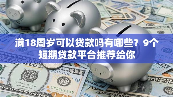 满18周岁可以贷款吗有哪些?9个短期贷款平台推荐给你 满18周岁可以贷款吗有哪些?9个短期贷款平台推荐给你