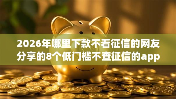 2026年哪里下款不看征信的网友分享的8个低门槛不查征信的app我觉得不错！