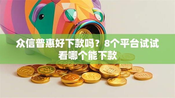 众信普惠好下款吗？8个平台试试看哪个能下款