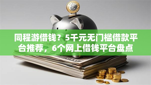 同程游借钱？5千元无门槛借款平台推荐，6个网上借钱平台盘点
