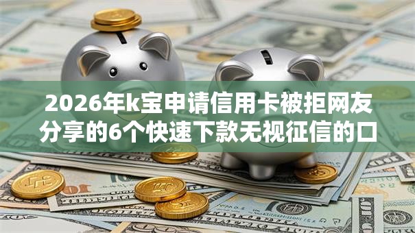 2026年k宝申请信用卡被拒网友分享的6个快速下款无视征信的口子我觉得不错！