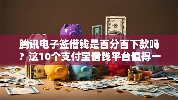 腾讯电子签借钱是百分百下款吗？这10个支付宝借钱平台值得一试