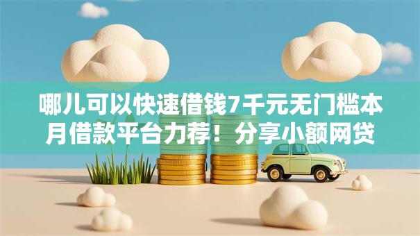 哪儿可以快速借钱7千元无门槛本月借款平台力荐！分享小额网贷口子7千元无门槛借款