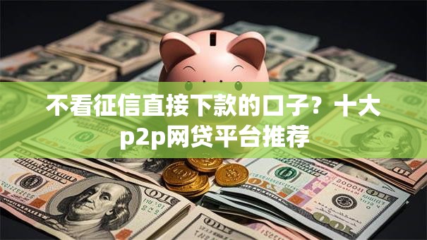 不看征信直接下款的口子？十大p2p网贷平台推荐