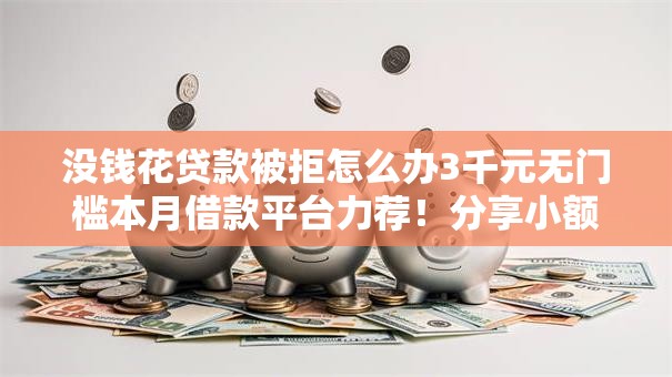 没钱花贷款被拒怎么办3千元无门槛本月借款平台力荐!分享小额网贷口子3千元无门槛借款 没钱花贷款被拒怎么办3千元无门槛本月借款平台力荐!分享小额网贷口子3千元无门槛借款