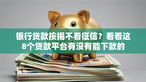 银行贷款按揭不看征信?看看这8个贷款平台有没有能下款的 银行贷款按揭不看征信?看看这8个贷款平台有没有能下款的