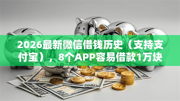 2026最新微信借钱历史（支持支付宝），8个APP容易借款1万块的口子无私分享
