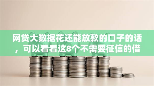 网贷大数据花还能放款的口子的话,可以看看这8个不需要征信的借款平台 网贷大数据花还能放款的口子的话,可以看看这8个不需要征信的借款平台
