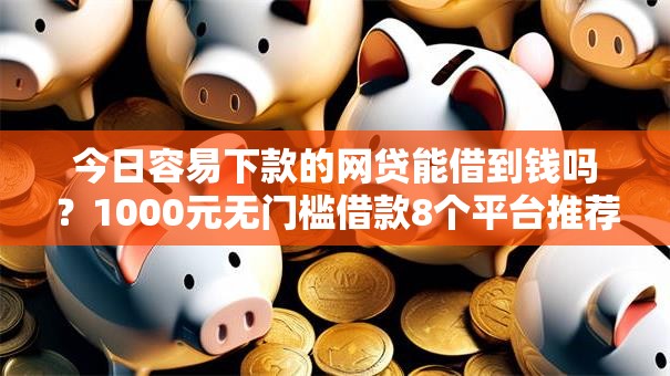 今日容易下款的网贷能借到钱吗？1000元无门槛借款8个平台推荐