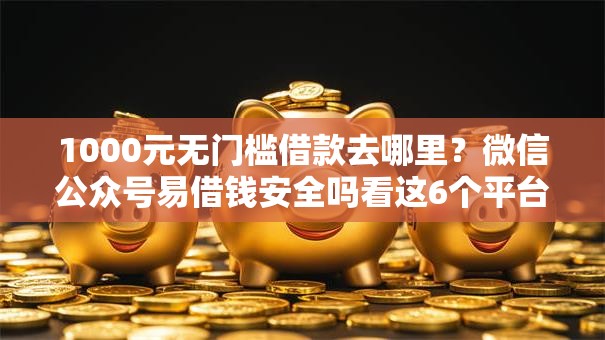 1000元无门槛借款去哪里？微信公众号易借钱安全吗看这6个平台