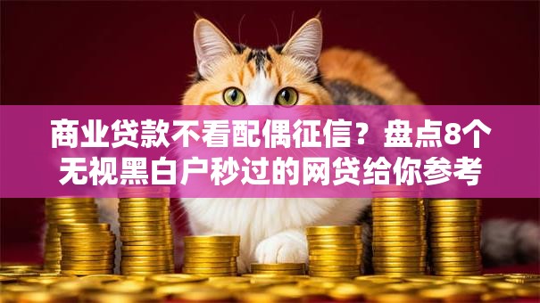 商业贷款不看配偶征信？盘点8个无视黑白户秒过的网贷给你参考