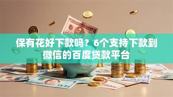 保有花好下款吗？6个支持下款到微信的百度贷款平台