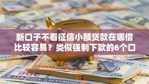 新口子不看征信小额贷款在哪借比较容易？类似强制下款的6个口子参考