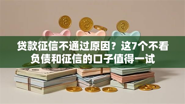 贷款征信不通过原因？这7个不看负债和征信的口子值得一试