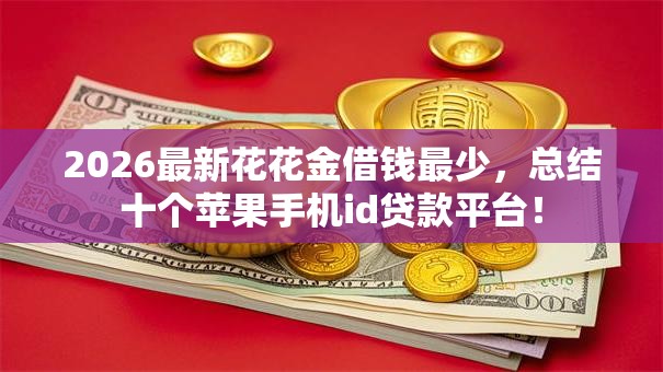 2026最新花花金借钱最少,总结十个苹果手机id贷款平台! 2026最新花花金借钱最少,总结十个苹果手机id贷款平台!